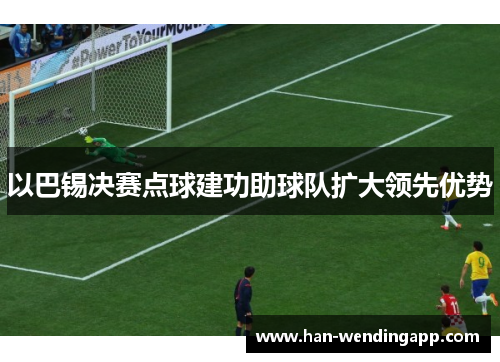 以巴锡决赛点球建功助球队扩大领先优势