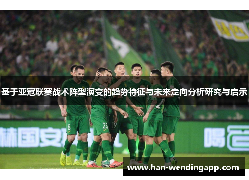 基于亚冠联赛战术阵型演变的趋势特征与未来走向分析研究与启示 基于亚冠联赛战术阵型演变的趋势特征与未来走向分析研究与启示