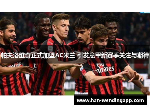 帕夫洛维奇正式加盟AC米兰 引发意甲新赛季关注与期待