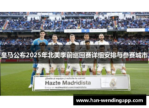 皇马公布2025年北美季前巡回赛详细安排与参赛城市