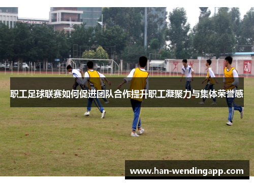 职工足球联赛如何促进团队合作提升职工凝聚力与集体荣誉感