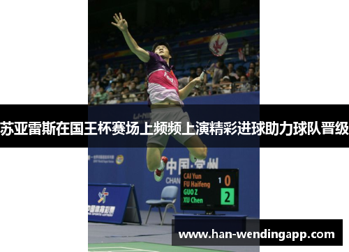 苏亚雷斯在国王杯赛场上频频上演精彩进球助力球队晋级