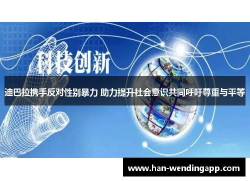 迪巴拉携手反对性别暴力 助力提升社会意识共同呼吁尊重与平等