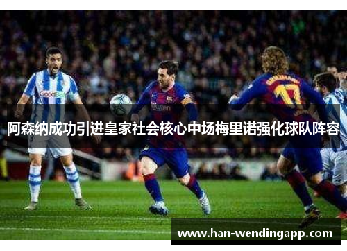 阿森纳成功引进皇家社会核心中场梅里诺强化球队阵容