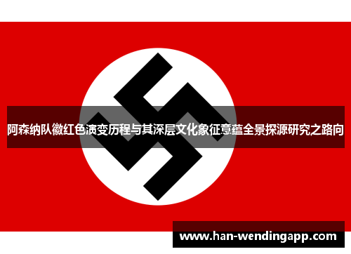 阿森纳队徽红色演变历程与其深层文化象征意蕴全景探源研究之路向
