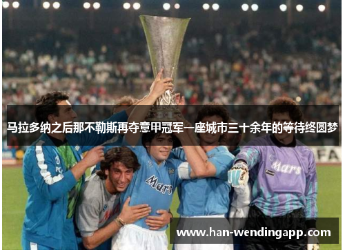 马拉多纳之后那不勒斯再夺意甲冠军一座城市三十余年的等待终圆梦