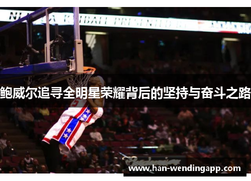 鲍威尔追寻全明星荣耀背后的坚持与奋斗之路 鲍威尔追寻全明星荣耀背后的坚持与奋斗之路