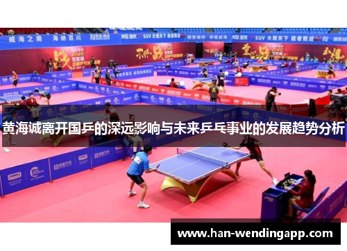 黄海诚离开国乒的深远影响与未来乒乓事业的发展趋势分析