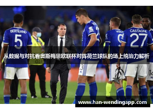 从数据与对抗看奥斯梅恩欧联杯对阵荷兰球队的场上统治力解析 从数据与对抗看奥斯梅恩欧联杯对阵荷兰球队的场上统治力解析