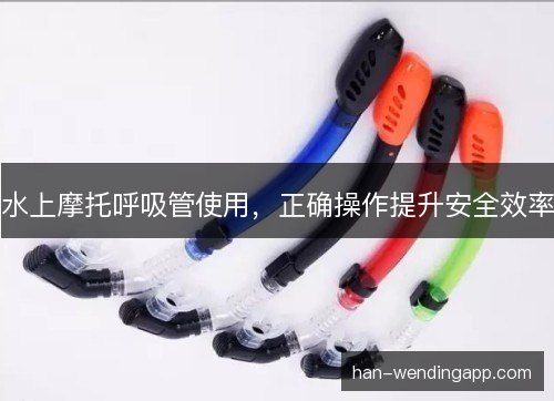 水上摩托呼吸管使用，正确操作提升安全效率